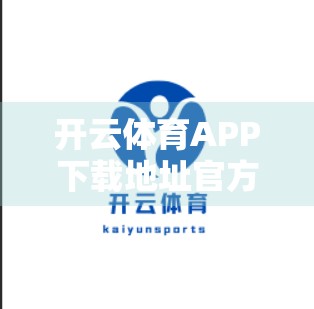 开云体育APP下载地址官方渠道推荐，如何安全获取正版体育赛事直播平台？