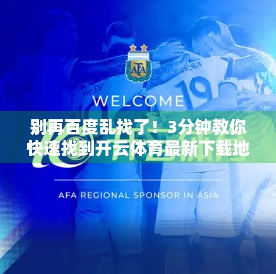 别再百度乱找了！3分钟教你快速找到开云体育最新下载地址，安全又高效！