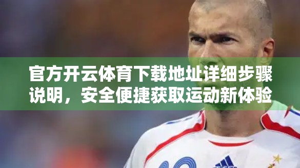 官方开云体育下载地址详细步骤说明，安全便捷获取运动新体验！