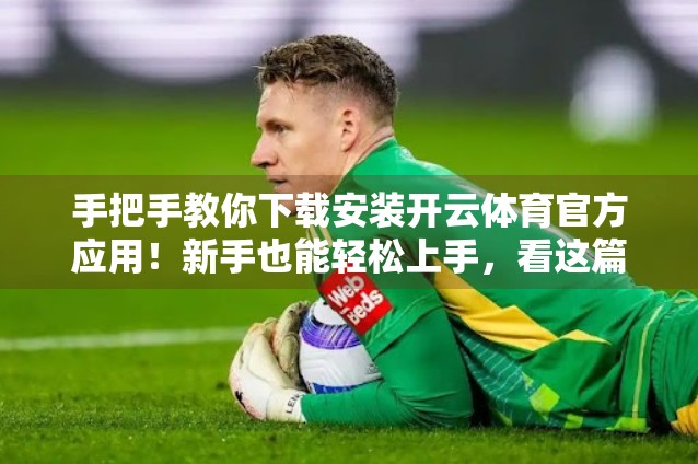 手把手教你下载安装开云体育官方应用！新手也能轻松上手，看这篇就够了！