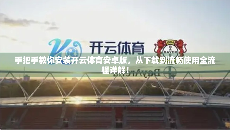 手把手教你安装开云体育安卓版，从下载到流畅使用全流程详解！