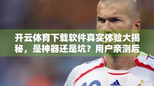 开云体育下载软件真实体验大揭秘，是神器还是坑？用户亲测后这样说…