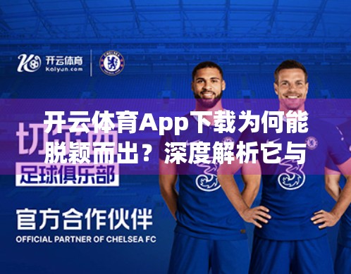 开云体育App下载为何能脱颖而出？深度解析它与其他体育软件的五大核心优势
