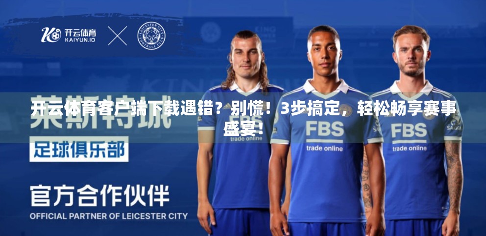 开云体育客户端下载遇错？别慌！3步搞定，轻松畅享赛事盛宴！