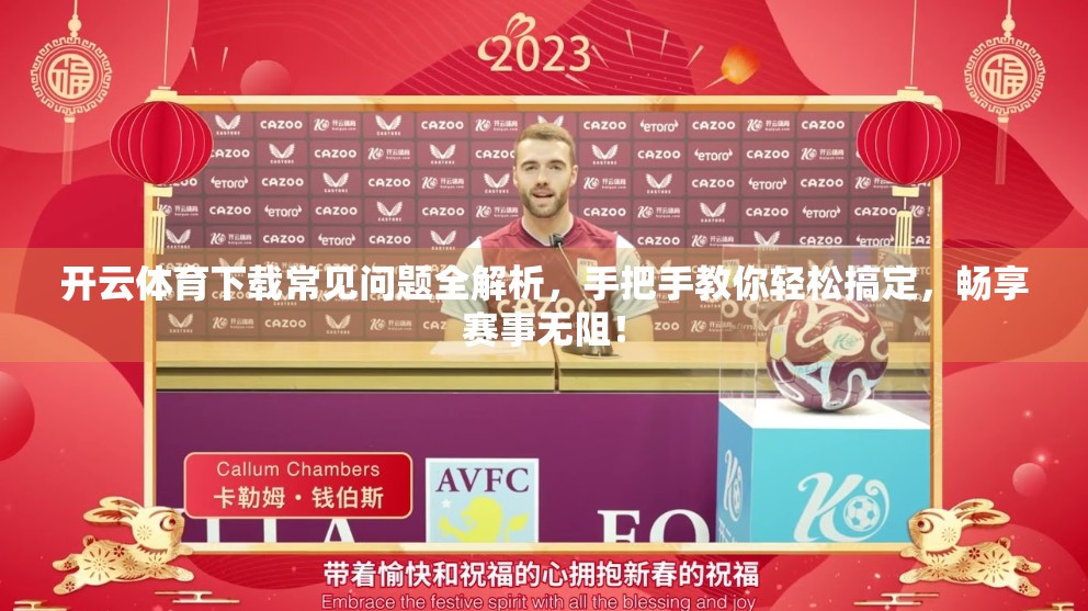 开云体育下载常见问题全解析，手把手教你轻松搞定，畅享赛事无阻！
