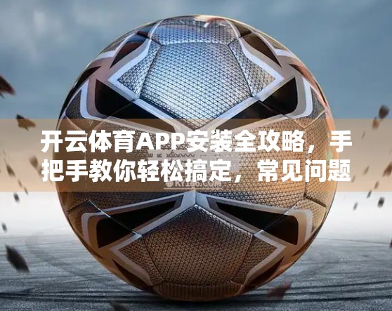 开云体育APP安装全攻略，手把手教你轻松搞定，常见问题一文讲清！