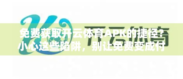 免费获取开云体育APK的捷径？小心这些陷阱，别让免费变成付费陷阱！