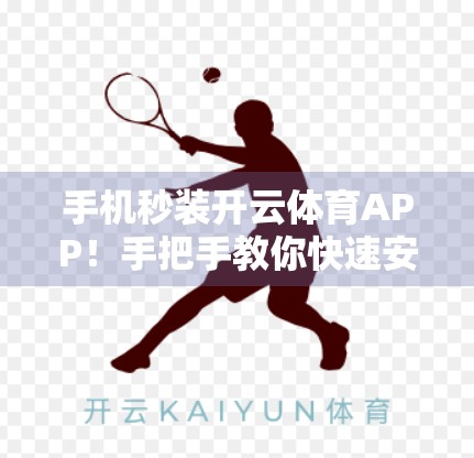 手机秒装开云体育APP！手把手教你快速安装，不踩坑不卡顿！