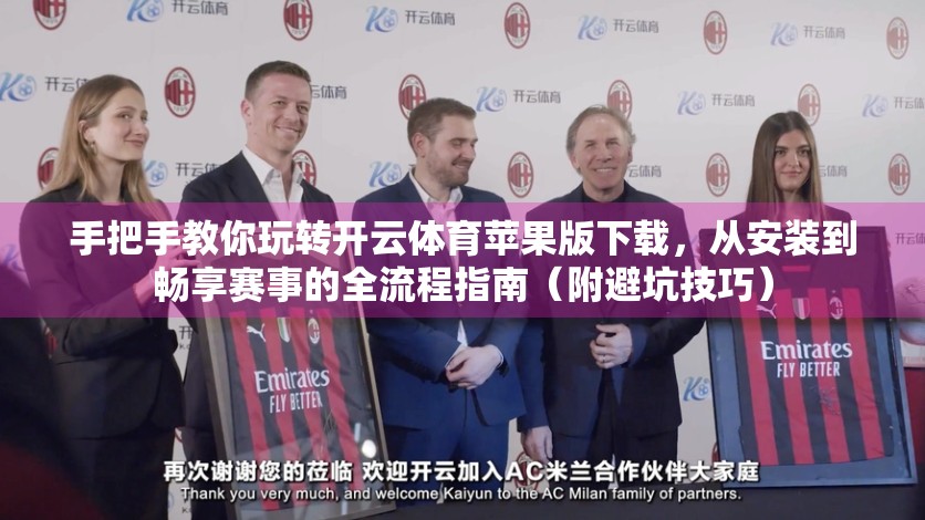 手把手教你玩转开云体育苹果版下载，从安装到畅享赛事的全流程指南（附避坑技巧）