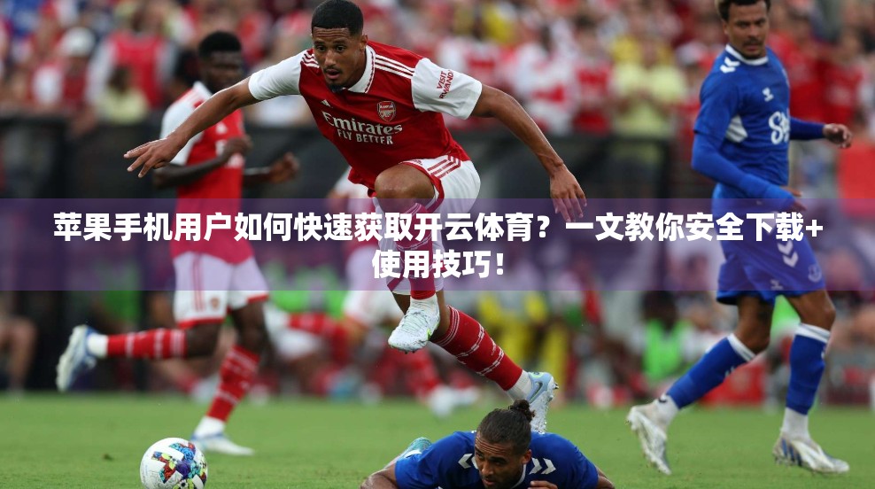 苹果手机用户如何快速获取开云体育？一文教你安全下载+使用技巧！