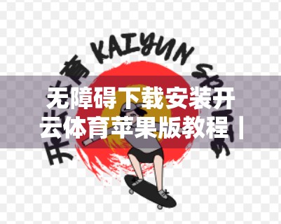 无障碍下载安装开云体育苹果版教程｜手把手教你轻松搞定，小白也能秒变高手！