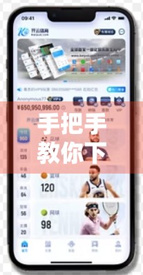 手把手教你下载开云体育最新版APP！新手也能轻松上手的安装指南