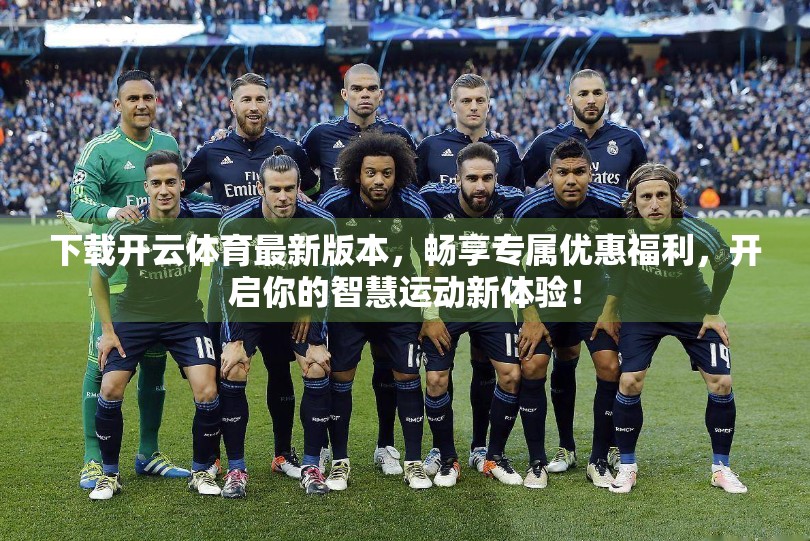 下载开云体育最新版本，畅享专属优惠福利，开启你的智慧运动新体验！