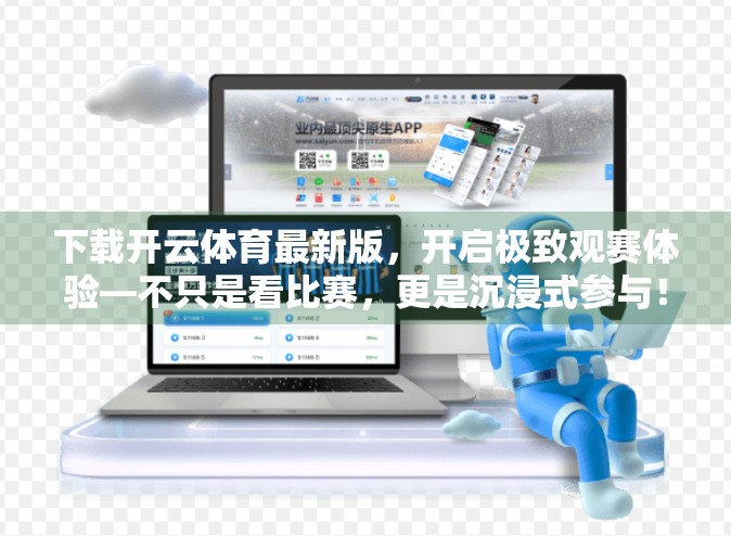 下载开云体育最新版，开启极致观赛体验—不只是看比赛，更是沉浸式参与！