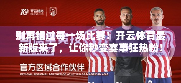 别再错过每一场比赛！开云体育最新版来了，让你秒变赛事狂热粉！