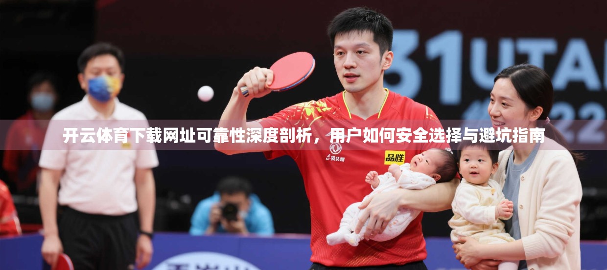 开云体育下载网址可靠性深度剖析，用户如何安全选择与避坑指南