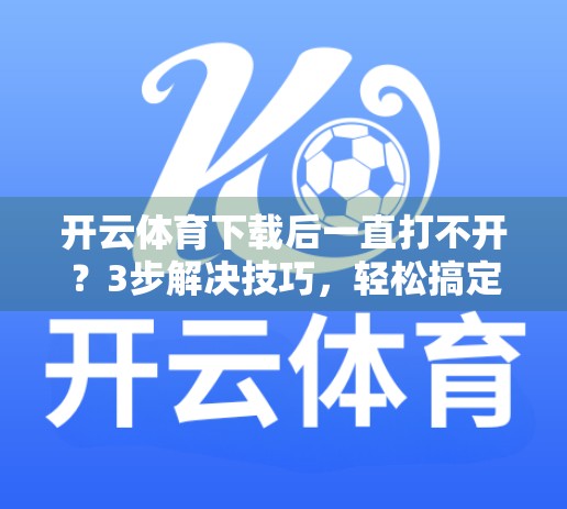 开云体育下载后一直打不开？3步解决技巧，轻松搞定！