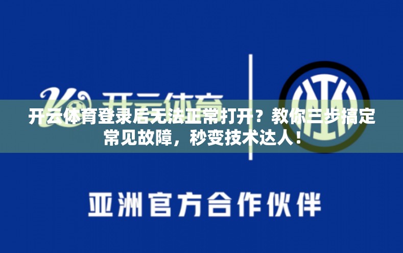 开云体育登录后无法正常打开？教你三步搞定常见故障，秒变技术达人！