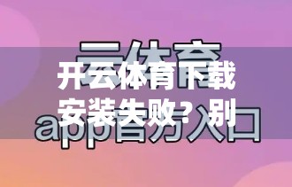 开云体育下载安装失败？别急！手把手教你解决无法打开的终极攻略！