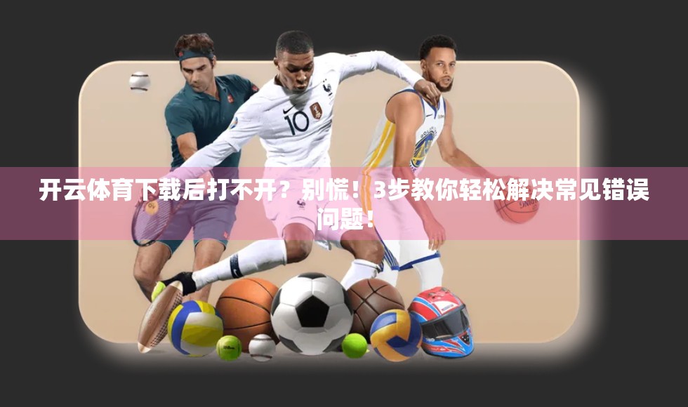 开云体育下载后打不开？别慌！3步教你轻松解决常见错误问题！
