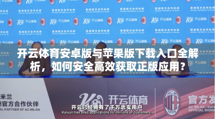 开云体育安卓版与苹果版下载入口全解析，如何安全高效获取正版应用？