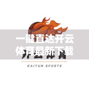 一键直达开云体育最新下载入口攻略，新手必看！手把手教你安全畅玩体育赛事新体验！