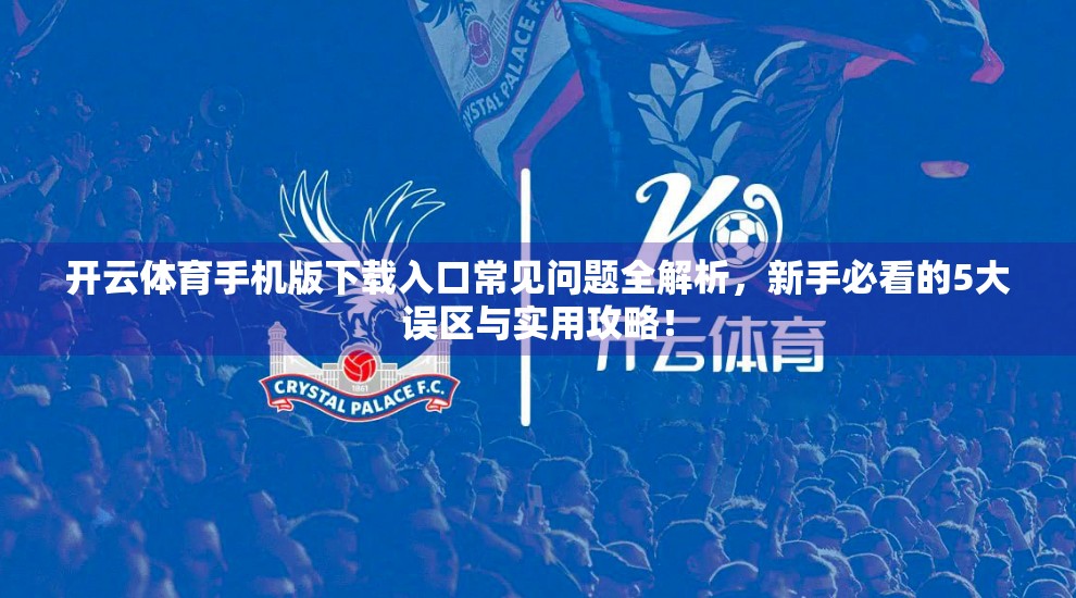 开云体育手机版下载入口常见问题全解析，新手必看的5大误区与实用攻略！