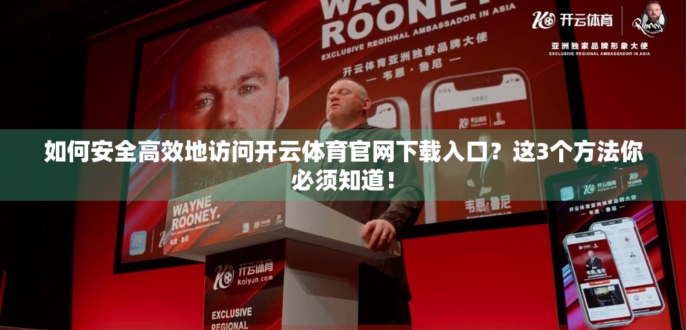 如何安全高效地访问开云体育官网下载入口？这3个方法你必须知道！