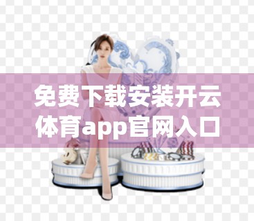免费下载安装开云体育app官网入口？小心这些免费陷阱！