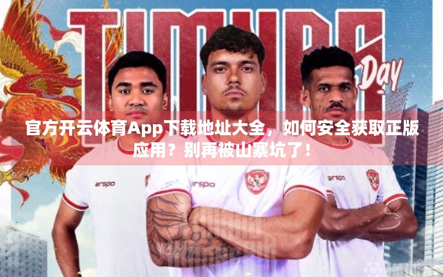 官方开云体育App下载地址大全，如何安全获取正版应用？别再被山寨坑了！