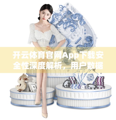 开云体育官网App下载安全性深度解析，用户数据是否真的安全？