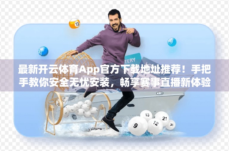 最新开云体育App官方下载地址推荐！手把手教你安全无忧安装，畅享赛事直播新体验！