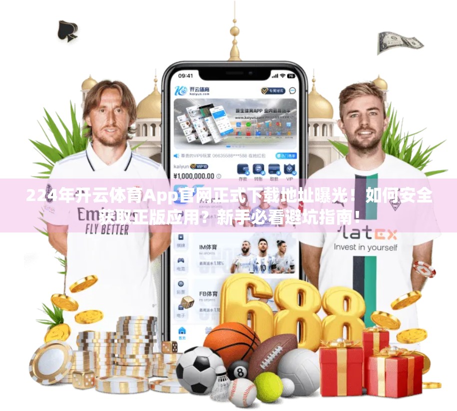 224年开云体育App官网正式下载地址曝光！如何安全获取正版应用？新手必看避坑指南！