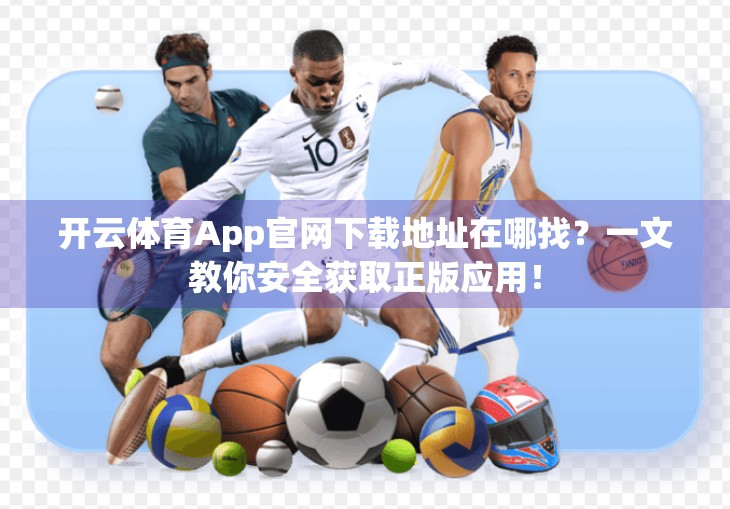 开云体育App官网下载地址在哪找？一文教你安全获取正版应用！