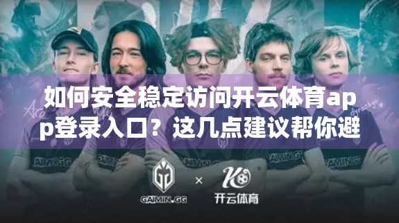 如何安全稳定访问开云体育app登录入口？这几点建议帮你避坑防风险！