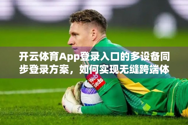 开云体育App登录入口的多设备同步登录方案，如何实现无缝跨端体验？