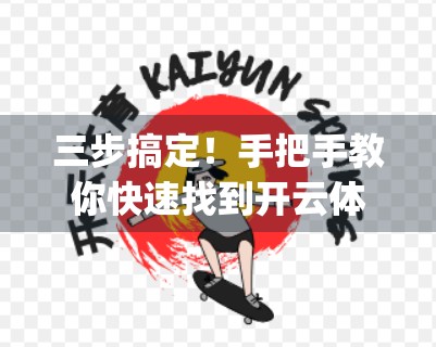 三步搞定！手把手教你快速找到开云体育App入口地址，不再被迷路困扰！