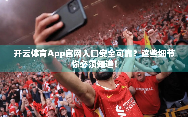 开云体育App官网入口安全可靠？这些细节你必须知道！