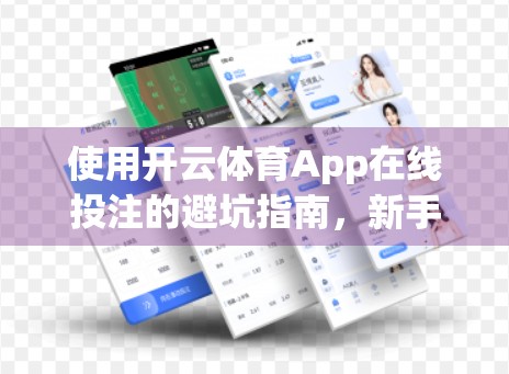 使用开云体育App在线投注的避坑指南，新手必看的五大注意事项！