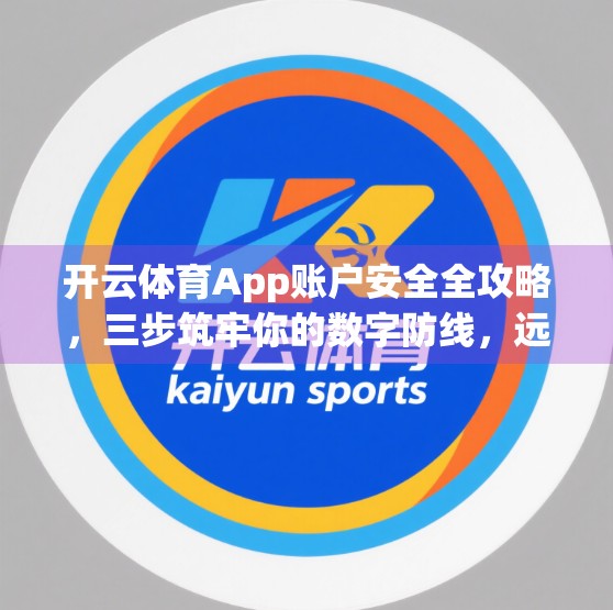 开云体育App账户安全全攻略，三步筑牢你的数字防线，远离账号被盗风险！