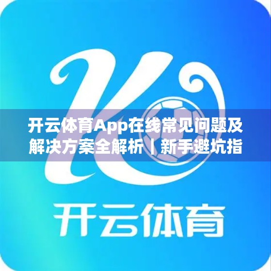 开云体育App在线常见问题及解决方案全解析｜新手避坑指南+老用户进阶技巧