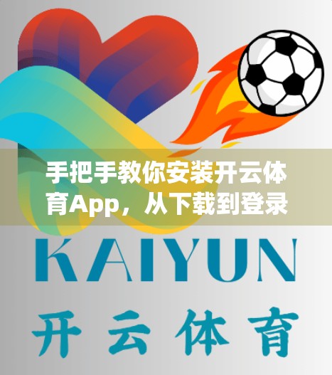 手把手教你安装开云体育App，从下载到登录，一篇搞定所有步骤！