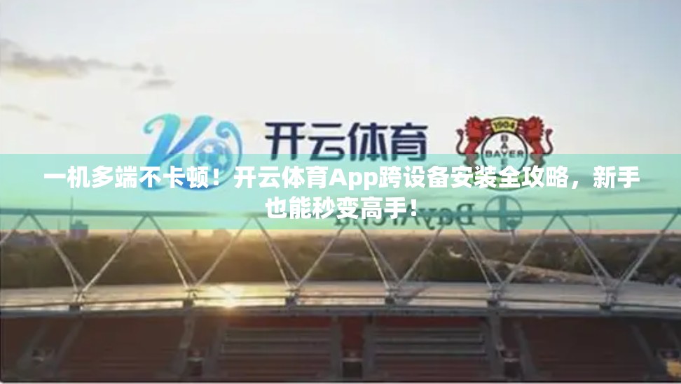一机多端不卡顿！开云体育App跨设备安装全攻略，新手也能秒变高手！