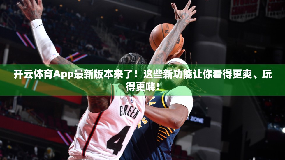 开云体育App最新版本来了！这些新功能让你看得更爽、玩得更嗨！