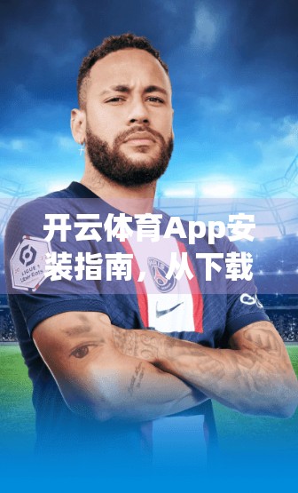 开云体育App安装指南，从下载到使用全流程，新手也能秒变运动达人！