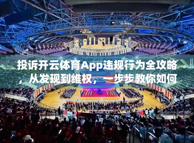 投诉开云体育App违规行为全攻略，从发现到维权，一步步教你如何有效发声！