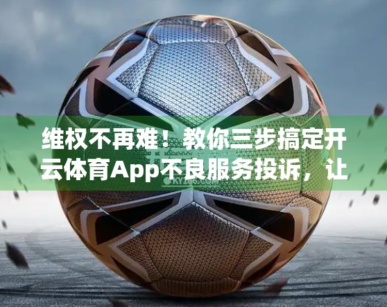 维权不再难！教你三步搞定开云体育App不良服务投诉，让平台不敢再敷衍！