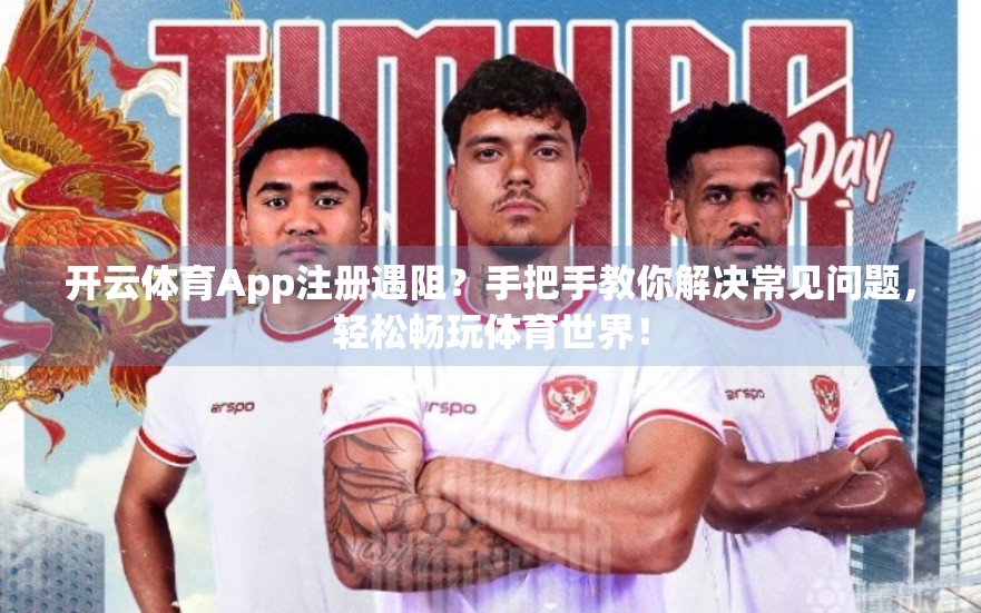 开云体育App注册遇阻？手把手教你解决常见问题，轻松畅玩体育世界！