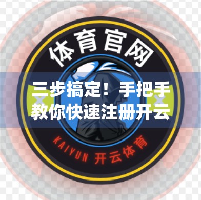 三步搞定！手把手教你快速注册开云体育App，新手也能秒变老玩家！