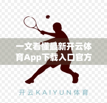 一文看懂最新开云体育App下载入口官方链接，避坑指南+实用技巧全解析！